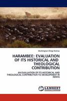 HARAMBEE: EVALUATION OF ITS HISTORICAL AND THEOLOGICAL CONTRIBUTION: AN EVALUATION OF ITS HISTORICAL AND THEOLOGICAL CONTRIBUTION TO DEVELOPMENT IN KENYA 3844384065 Book Cover