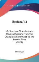 Boxiana V2: Or Sketches Of Ancient And Modern Pugilism, From The Championship Of Cribb To The Present Time 1104626209 Book Cover