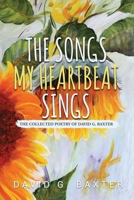 The Songs My Heartbeat Sings: The Collected Poetry of David G. Baxter B0BJYM9T9K Book Cover