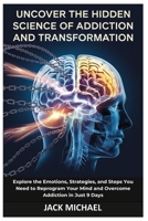 Uncover the Hidden Science of Addiction and Transformation: Explore the Emotions, Strategies, and Steps You Need to Reprogram Your Mind and Overcome ... 9 Days (Living the Good life you deserve) B0DV5NRFDC Book Cover