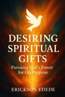 Desiring Spiritual Gifts: Pursuing God's Power for His Purpose B0FXFPL8G5 Book Cover