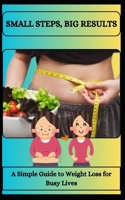 SMALL STEPS, BIG RESULTS A Simple Guide to Weight Loss for Busy Lives B0DV5NHBFX Book Cover