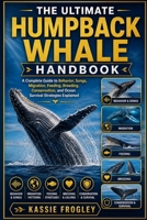THE ULTIMATE HUMPBACK WHALE HANDBOOK: A Complete Guide to Behavior, Songs, Migration, Feeding, Breeding, Conservation, and Ocean Survival Strategies Explained B0GZMGTFJ5 Book Cover