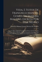 Vida, E Feitos De Francisco Manoel Gomes Da Silveira Malhão, Escrita Por Elle Mesmo: Com As Obras, Quantes Compoz Em Prosa, E Verso Até Ao Anno De ... Lugares, Com As Rubr... (Portuguese Edition) 1022774115 Book Cover