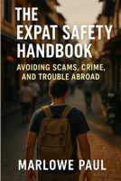The Expat Safety Handbook: Handbook: Avoiding Scams, Crime, and Trouble Abroad: Traveling, Expats, Adventure, New (Expat Guide to Travel) B0FB9HCM8J Book Cover