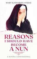 Reasons I Should Have Become a Nun: A Dating Confessional 1734128305 Book Cover