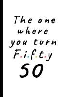 The one where you turn fifty - 50: Lined Notebook, Journal 50th birthday gift for friends and family - Party Planner 1071083449 Book Cover