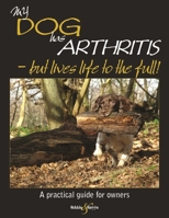 My Dog Has Arthritis - But Lives Life to the Full!: A Practical Guide for Owners 1845844181 Book Cover
