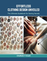 Effortless Clothing Design Unveiled: The Ultimate Guidebook for Sewing Secrets B0CRLHLZWG Book Cover