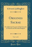 Origines Sacrae, Vol. 1 of 2: Or a Rational Account of the Grounds of Natural and Revealed Religion (Classic Reprint) 0484510312 Book Cover