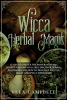 Wicca Herbal Magic: Learn to Unlock The Power of Herbs, Plants, and Essential Oils. Discover Herbal Properties and How to Practice Wiccan Magic and Spells With Herbs B084QKXZXN Book Cover