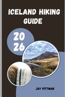 ICELAND HIKING GUIDE 2026: Trek Through Fire and Ice Across Iceland’s Most Scenic and Untamed Hiking Routes B0GYFLQBKW Book Cover