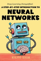Deep Learning Demystified: A Step-by-Step Introduction to Neural Networks B0D7FJKFJ1 Book Cover