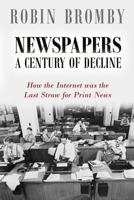 Newspapers: A Century of Decline: How the Internet was the Last Straw for Print News 0992595649 Book Cover