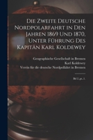 Die Zweite Deutsche Nordpolarfahrt in Den Jahren 1869 Und 1870, Unter Fuhrung Des Kapitan Karl Koldewey; Band Bd 2..PT..1. 1361881887 Book Cover