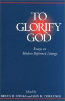 To Glorify God: Essays on Modern Reformed Liturgy 0802838634 Book Cover