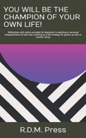 YOU WILL BE THE CHAMPION OF YOUR OWN LIFE!: Reflections with action prompts for beginners in adulting or personal empowerments of self-care coaching as a life strategy for grown up men or women rising B096LPSG1B Book Cover