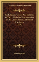 The Religious Creeds and Statistics of Every Christian Denomination in the United States and British Provinces: With Some Account of the Religious Sentiments of the Jews, American Indians, Deists, Mah 1437285309 Book Cover