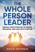 The Whole Person Leader: Unlock your potential to inspire, influence, and lead with purpose B0FB9NHV8H Book Cover