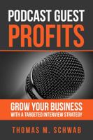 PODCAST GUEST PROFITS: Grow your business with a targeted interview strategy by Thomas M Schwab 0998280607 Book Cover