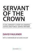 Servant of the Crown: A Civil Servant's Story of Criminal Justice and Public Service Reform 1909976024 Book Cover