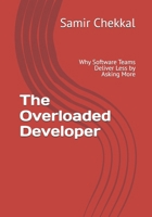 The Overloaded Developer: Why Software Teams Deliver Less by Asking More B0GSR4H95Q Book Cover