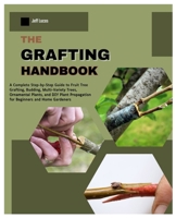 The Grafting Handbook: A Complete Step-by-Step Guide to Fruit Tree Grafting, Budding, Multi-Variety Trees, Ornamental Plants and DIY Plant Propagation for Beginners & Home Gardeners B0FV8LSC6M Book Cover