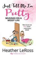 Just Tell Me I'm Pretty: Musings on a Messy Life 0999437739 Book Cover