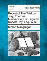 Report of The Trial By Jury, Thomas Mackenzie, Esq. against Robert Roy, Esq. W.S. 1275112730 Book Cover