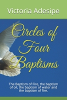 Circles of Four Baptisms: The Baptism of Fire, the baptism of oil, the baptism of water and the baptism of fire. 167149024X Book Cover
