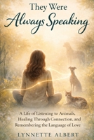 They Were Always Speaking: A Life of Listening to Animals, Healing Through Connection, and Remembering the Language of Love B0GVVPT5GT Book Cover