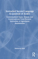 Instructed Second Language Acquisition of Arabic: Contextualized Input, Output, and Conversational Form-Focused Instruction of Agreement Asymmetries 0367518856 Book Cover