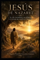 JESÚS DE NAZARET: Su vida, sus palabras, sus milagros y el mensaje que transformó al mundo (Spanish Edition) B0HK5QD1PN Book Cover