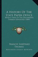 A History Of The State Paper Office: With A View Of The Documents Therein Deposited 143673424X Book Cover