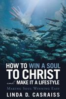 How to Win a Soul to Christ and Make It a Lifestyle: Making Soul Winning Easy 1973605309 Book Cover