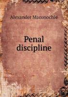 Penal Discipline: Three Letters Suggested by the Interest Taken in the Recent Inquiry in Birmingham, and Published in the Daily News 23rd, 24th, and 26th September 1240144709 Book Cover
