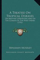 A Treatise on Tropical Diseases, on Military Operations, and on the Climate of the West-Indies (Classic Reprint) 1345805756 Book Cover