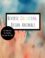 Reverse Coloring Ocean Animals: The Book Has The Colour, You Add The Ink B0BXNN6ZJV Book Cover