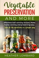Vegetable Preservation and More: Effortless ball canning recipes. Make home canning and preserving easy. Save all the nutritions in a proper way ! 1801692025 Book Cover