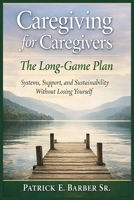 Caregiving for Caregivers: The Long-Game Plan: Systems, Support, and Sustainability Without Losing Yourself B0GRB2WW9W Book Cover