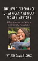 The Lived Experience of African American Women Mentors: What it Means to Guide as Community Pedagogues 1498514642 Book Cover