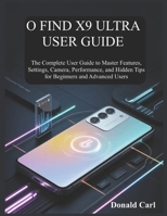 O FIND X9 ULTRA USER GUIDE: The Complete User Guide to Master Features, Settings, Camera, Performance, and Hidden Tips for Beginners and Advanced Users B0H155WWNW Book Cover