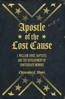 Apostle of the Lost Cause: J. William Jones, Baptists, and the Development of Confederate Memory 162190539X Book Cover
