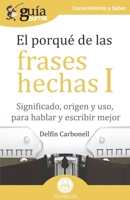 GuíaBurros El porqué de las frases hechas I: Significado, origen y uso, para hablar y escribir mejor 841812119X Book Cover