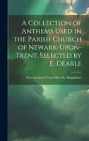 A Collection of Anthems Used in the Parish Church of Newark-Upon-Trent, Selected by E. Dearle 114373985X Book Cover