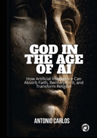 God in the Age of AI: How Artificial Intelligence Can Absorb Faith, Reinterpret It, and Transform Religion B0H6Y9T6H8 Book Cover