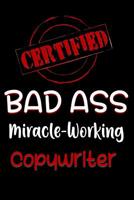 Certified Bad Ass Miracle-Working Copywriter: Funny Gift Notebook for Employee, Coworker or Boss 1091161429 Book Cover