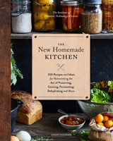 The New Homemade Kitchen: 250 Recipes and Ideas for Reinventing the Art of Preserving, Canning, Fermenting, Dehydrating, and More 1452161194 Book Cover