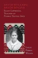 Much to Learn, Much to Give: Ellen Lawrence, Teacher of Pueblo Textile Arts (Softcover) 1632937727 Book Cover