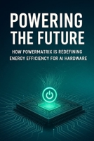Powering the Future: How PowerMatrix is Redefining Energy Efficiency for AI Hardware B0FJ6JNJZW Book Cover